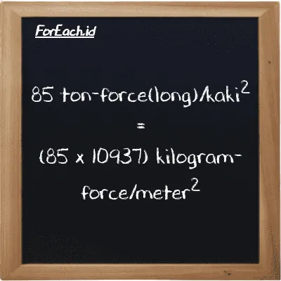 Cara konversi ton-force(long)/kaki<sup>2</sup> ke kilogram-force/meter<sup>2</sup> (LT f/ft<sup>2</sup> ke kgf/m<sup>2</sup>): 85 ton-force(long)/kaki<sup>2</sup> (LT f/ft<sup>2</sup>) setara dengan 85 dikalikan dengan 10937 kilogram-force/meter<sup>2</sup> (kgf/m<sup>2</sup>)